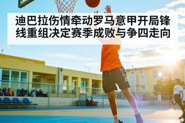 迪巴拉伤情牵动罗马意甲开局锋线重组决定赛季成败与争四走向