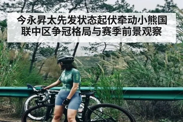 今永昇太先发状态起伏牵动小熊国联中区争冠格局与赛季前景观察