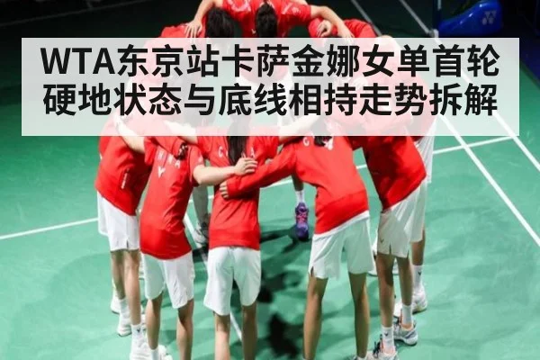 WTA东京站卡萨金娜女单首轮硬地状态与底线相持走势拆解