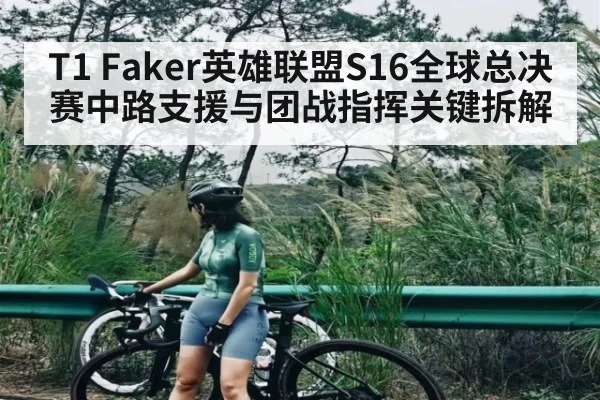 T1 Faker英雄联盟S16全球总决赛中路支援与团战指挥关键拆解