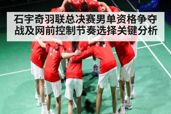 石宇奇羽联总决赛男单资格争夺战及网前控制节奏选择关键分析