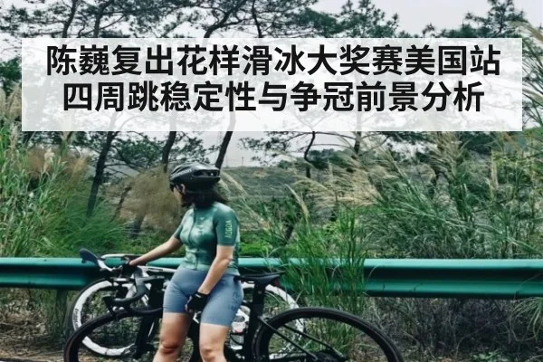 陈巍复出花样滑冰大奖赛美国站四周跳稳定性与争冠前景分析